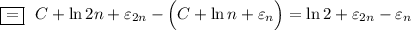 \boxed{=}~~C+\ln 2n+\varepsilon_{2n}-\Big(C+\ln n+\varepsilon_n\Big)=\ln 2+\varepsilon_{2n}-\varepsilon_{n}