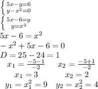 \left \{ {{5x-y=6} \atop {y-x^2=0}} \right. \\\left \{ {{5x-6=y} \atop {y=x^2}} \right. \\5x-6=x^2\\-x^2+5x-6=0\\D=25-24=1\\\left.\begin{array}{cc}x_1=\frac{-5-1}{-2} &x_2=\frac{-5+1}{-2}\\x_1=3&x_2=2\\y_1=x_1^2=9&y_2=x_2^2=4 \end{array}\right.