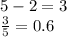 5 - 2 = 3 \\ \frac{3}{5} = 0.6