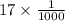 17 \times \frac{1}{1000}