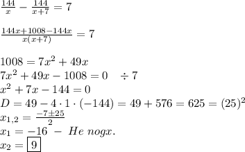 \frac{144}x-\frac{144}{x+7}=7\\\\\frac{144x+1008-144x}{x(x+7)}=7\\\\1008=7x^2+49x\\7x^2+49x-1008=0\;\;\;\div7\\x^2+7x-144=0\\D=49-4\cdot1\cdot(-144)=49+576=625=(25)^2\\x_{1,2}=\frac{-7\pm25}2\\x_1=-16\;-\;He\;nogx.\\x_2=\boxed{9}