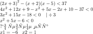 {(2x + 3)}^{2} - (x + 2)(x - 5) < 37 \\ 4 {x}^{2} + 12x + 9 - {x}^{2} + 5x - 2x + 10 - 37 < 0 \\ 3 {x}^{2} + 15x - 18 < 0 \: \: \: \: \: | \div 3 \\ {x}^{2} + 5x - 6 < 0 \\ по \: теореме \: Виетта \: \\ x1 = - 6 \: \: \: \: x2 = 1