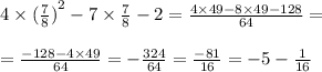 4 \times {( \frac{7}{8}) }^{2} - 7 \times \frac{7}{8} - 2 = \frac{4 \times 49 - 8 \times 49 - 128}{64} = \\ \\ = \frac{ - 128 - 4 \times 49}{64} = - \frac{324}{64} = \frac{ - 81}{16} = - 5 - \frac{1}{16}