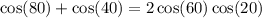 \cos(80) + \cos(40) = 2 \cos( 60) \cos( 20 )