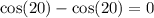 \cos(20) - \cos(20) = 0