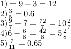 1)= 9 + 3 = 12 \\ 2)\frac{3}{5} =0.6 \\ 3) \frac{9}{7} + 7 = \frac{72}{7} = 10 \frac{2}{7} \\ 4)6 - \frac{6}{8} = \frac{42}{8} = 5 \frac{2}{8} \\ 5) \frac{7}{11} = 0.65