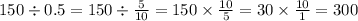 150 \div 0.5 = 150 \div \frac{5}{10} = 150 \times \frac{10}{5} = 30 \times \frac{10}{1} = 300