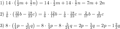 1)\;14\cdot\left(\frac12m+\frac17n\right)=14\cdot\frac12m+14\cdot\frac17n=7m+2n\\\\2)\;\frac16\cdot\left(\frac{12}{17}b-\frac{18}{23}c\right)=\frac16\cdot\frac{12}{17}b-\frac16\cdot\frac{18}{23}c=\frac2{17}b-\frac3{23}c\\\\3)\;8\cdot\left(\frac14p-\frac5{24}q\right)=8\cdot\frac14p-8\cdot\frac5{24}q=2p-\frac53q=2p-1\frac23q