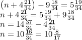 \left(n+4\frac{21}{34}\right)-9\frac{18}{34}=5\frac{19}{34}\\n+4\frac{21}{34}=5\frac{19}{34}+9\frac{18}{34}\\n=14\frac{37}{34}-4\frac{21}{34}\\n=10\frac{16}{34}=10\frac8{17}