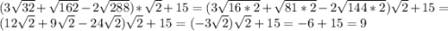 (3\sqrt{32}+\sqrt{162}-2\sqrt{288})*\sqrt{2}+15=(3\sqrt{16*2}+\sqrt{81*2}-2\sqrt{144*2})\sqrt{2}+15=(12\sqrt{2}+9\sqrt{2}-24\sqrt{2})\sqrt{2}+15=(-3\sqrt{2})\sqrt{2}+15=-6+15=9