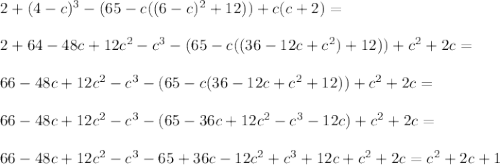 2+(4-c)^3-(65-c((6-c)^2+12))+c(c+2)=\\\\2+64-48c+12c^2-c^3-(65-c((36-12c+c^2)+12))+c^2+2c=\\\\66-48c+12c^2-c^3-(65-c(36-12c+c^2+12))+c^2+2c=\\\\66-48c+12c^2-c^3-(65-36c+12c^2-c^3-12c)+c^2+2c=\\\\66-48c+12c^2-c^3-65+36c-12c^2+c^3+12c+c^2+2c=c^2 + 2c + 1