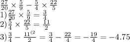 \frac{27}{20} \times \frac{5}{9} - \frac{5}{4} \times \frac{22}{5} \\ 1) \frac{27}{20} \times \frac{5}{9} = \frac{3}{4} \\ 2) \frac{5}{4} \times \frac{22}{5} = \frac{11}{2} \\ 3) \frac{3}{4} - \frac{11 {}^{(2} }{2} {}^{} = \frac{3}{4} - \frac{22}{4} = - \frac{19}{4} = - 4.75