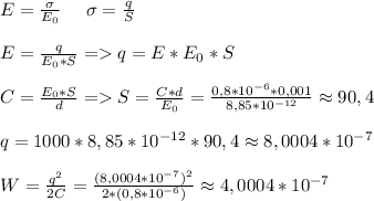 E=\frac{\sigma}{E_0}\ \ \ \ \sigma=\frac{q}{S}\\\\E=\frac{q}{E_0*S}=q=E*E_0*S\\\\C=\frac{E_0*S}{d}=S=\frac{C*d}{E_0}=\frac{0,8*10^{-6}*0,001}{8,85*10^{-12}}\approx90,4\\\\q=1000*8,85*10^{-12}*90,4\approx8,0004*10^{-7}\\\\W=\frac{q^2}{2C}=\frac{(8,0004*10^{-7})^2}{2*(0,8*10^{-6})}\approx4,0004*10^{-7}