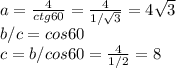 a=\frac{4}{ctg60}=\frac{4}{1/\sqrt{3} }=4\sqrt{3} \\b/c=cos60\\c=b/cos60=\frac{4}{1/2} =8