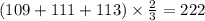 (109 + 111 + 113) \times \frac{2}{3} = 222