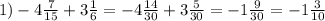 1) - 4 \frac{7}{15} + 3 \frac{1}{6} = - 4 \frac{14}{30} + 3 \frac{5}{30} = - 1 \frac{9}{30} = - 1 \frac{3}{10}