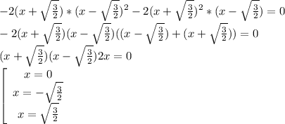 -2(x+\sqrt{\frac{3}{2}})*(x-\sqrt{\frac{3}{2}})^2-2(x+\sqrt{\frac{3}{2}})^2*(x-\sqrt{\frac{3}{2}})=0\\-2(x+\sqrt{\frac{3}{2}})(x-\sqrt{\frac{3}{2}})((x-\sqrt{\frac{3}{2}})+(x+\sqrt{\frac{3}{2}}))=0\\(x+\sqrt{\frac{3}{2}})(x-\sqrt{\frac{3}{2}})2x=0\\\left[\begin{array}{ccc}x=0\\x=-\sqrt{\frac{3}{2}}\\x=\sqrt{\frac{3}{2}}\end{array}