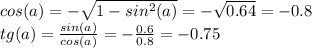 cos(a) = -\sqrt{1-sin^2(a)}=-\sqrt{0.64}=-0.8\\tg(a) =\frac{sin(a)}{cos(a)}=-\frac{0.6}{0.8} =-0.75