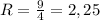 R=\frac{9}{4}=2,25