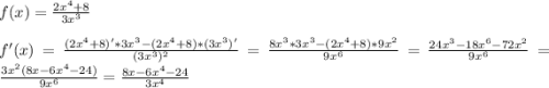 f(x)=\frac{2x^{4}+8 }{3x^{3} }\\\\f'(x)=\frac{(2x^{4}+8)'*3x^{3}-(2x^{4}+8)*(3x^{3})'}{(3x^{3})^{2}}=\frac{8x^{3}*3x^{3} -(2x^{4}+8)*9x^{2}}{9x^{6} }=\frac{24x^{3}-18x^{6}-72x^{2}}{9x^{6}}=\frac{3x^{2}(8x-6x^{4}-24)}{9x^{6} }=\frac{8x-6x^{4}-24 }{3x^{4} }