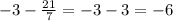 -3 - \frac{21}{7} = -3 - 3 = -6