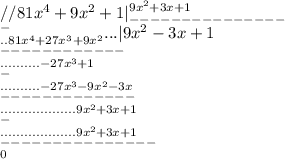 //81x^{4}+9x^{2} +1|_{---------------}^{9x^{2}+3x+1}\\^{-}_{..81x^4+27x^3+9x^2}...|9x^2-3x+1\\^{------------}_{..........-27x^3+1}\\^{-}_{..........-27x^3-9x^2-3x}\\^{-------------}_{...................9x^2+3x+1}\\^{-}_{...................9x^2+3x+1}\\^{---------------}_{0}