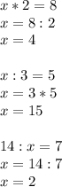 x*2=8\\x=8:2\\x=4\\\\x:3=5\\x=3*5\\x=15\\\\14:x=7\\x=14:7\\x=2