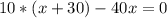 10*(x+30)-40x=0