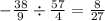 - \frac{38}{9} \div \frac{57}{4} = \frac{8}{27}