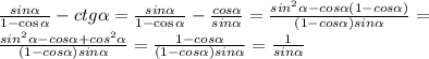 \frac{sin \alpha }{1 - \cos \alpha } - ctg \alpha = \frac{sin \alpha }{1 - \cos \alpha } - \frac{cos\alpha}{sin\alpha}= \frac{sin^2 \alpha -cos\alpha(1-cos\alpha)}{(1-cos\alpha)sin\alpha}=\\ \frac{sin^2 \alpha -cos\alpha+cos^2\alpha}{(1-cos\alpha)sin\alpha}= \frac{1-cos\alpha}{(1-cos\alpha)sin\alpha}=\frac{1}{sin\alpha}