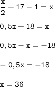 \tt\displaystyle \frac{x}{2}+17+1=x\\\\0,5x+18=x\\\\0,5x-x=-18\\\\-0,5x=-18\\\\x=36