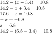 14.2 - (x - 3.4) = 10.8 \\ 14.2 - x + 3.4 = 10.8 \\ 17.6 - x = 10.8 \\ - x = - 6.8 \\ x = 6.8 \\ 14.2 - (6.8 - 3.4) = 10.8