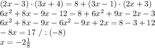 (2x-3)\cdot(3x+4)=8+(3x-1)\cdot(2x+3) \\6x^2+8x-9x-12=8+6x^2+9x-2x-3\\6x^2+8x-9x-6x^2-9x+2x=8-3+12\\-8x=17\ /:(-8)\\x=-2\frac{1}{8}