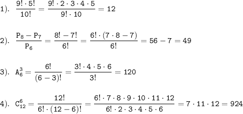 \displaystyle \tt 1). \ \ \frac{9!\cdot5!}{10!}=\frac{9!\cdot2\cdot3\cdot4\cdot5}{9!\cdot10}=12\\\\\\2). \ \ \frac{P_{8}-P_{7}}{P_{6}}=\frac{8!-7!}{6!}=\frac{6!\cdot(7\cdot8-7)}{6!}=56-7=49\\\\\\3). \ \ A_{6}^{3}=\frac{6!}{(6-3)!}=\frac{3!\cdot4\cdot5\cdot6}{3!}=120\\\\\\4). \ \ C_{12}^{6}=\frac{12!}{6!\cdot(12-6)!}=\frac{6!\cdot7\cdot8\cdot9\cdot10\cdot11\cdot12}{6!\cdot2\cdot3\cdot4\cdot5\cdot6}=7\cdot11\cdot12=924