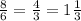 \frac{8}{6} = \frac{4}{3} = 1 \frac{1}{3}