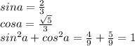 sina=\frac{2}{3} \\cosa=\frac{\sqrt{5}}{3} \\sin^2a+cos^2a=\frac{4}{9}+\frac{5}{9}=1