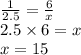 \frac{1}{2.5} = \frac{6}{x} \\ 2.5 \times 6 = x \\ x = 15