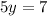 5y = 7