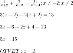 \frac{3}{x+2} +\frac{2}{x-2} =\frac{13}{x^2-4} ;x\neq -2;x\neq 2\\ \\3(x-2)+2(x+2)=13\\ \\ 3x-6+2x+4=13\\ \\ 5x=15\\ \\OTVET :x=3