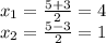 x_{1} = \frac{5 + 3}{2} = 4 \\x_{2} = \frac{5 - 3}{2} =1