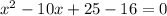 x^2-10x+25-16= 0