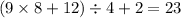 (9 \times 8 + 12) \div 4 + 2 = 23