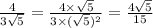 \frac{4}{3 \sqrt{5} } = \frac{4 \times \sqrt{5} }{3 \times ( \sqrt{5})^{2} } = \frac{4 \sqrt{5} }{15}