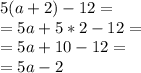 5(a+2)-12=\\ =5a+5*2-12=\\ =5a+10-12=\\ =5a-2