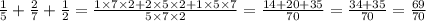 \frac{1}{5} + \frac{2}{7} + \frac{1}{2} = \frac{1 \times 7 \times 2 + 2 \times 5 \times 2 + 1 \times 5 \times 7}{5 \times 7 \times 2} = \frac{14 + 20 + 35}{70} = \frac{34 + 35}{70} = \frac{69}{70}