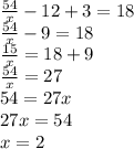 \frac{54}{x} - 12 + 3 = 18 \\ \frac{54}{x} - 9 = 18 \\ \frac{15}{x} = 18 + 9 \\ \frac{54}{x} = 27 \\ 54 = 27x \\ 27x = 54 \\ x = 2