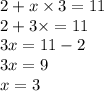 2 + x \times 3 = 11 \\ 2 + 3 \times = 11 \\ 3x = 11 - 2 \\ 3x = 9 \\ x = 3