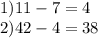 1)11 - 7 = 4 \\ 2)42 - 4 = 38