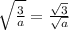 \sqrt{\frac{3}{a}} = \frac{\sqrt{3}}{\sqrt{a}}