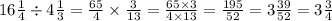 16 \frac{1}{4} \div 4 \frac{1}{3} = \frac{65}{4} \times \frac{3}{13} = \frac{65 \times 3}{4 \times 13} = \frac{195}{52} = 3 \frac{39}{52} = 3\frac{3}{4}